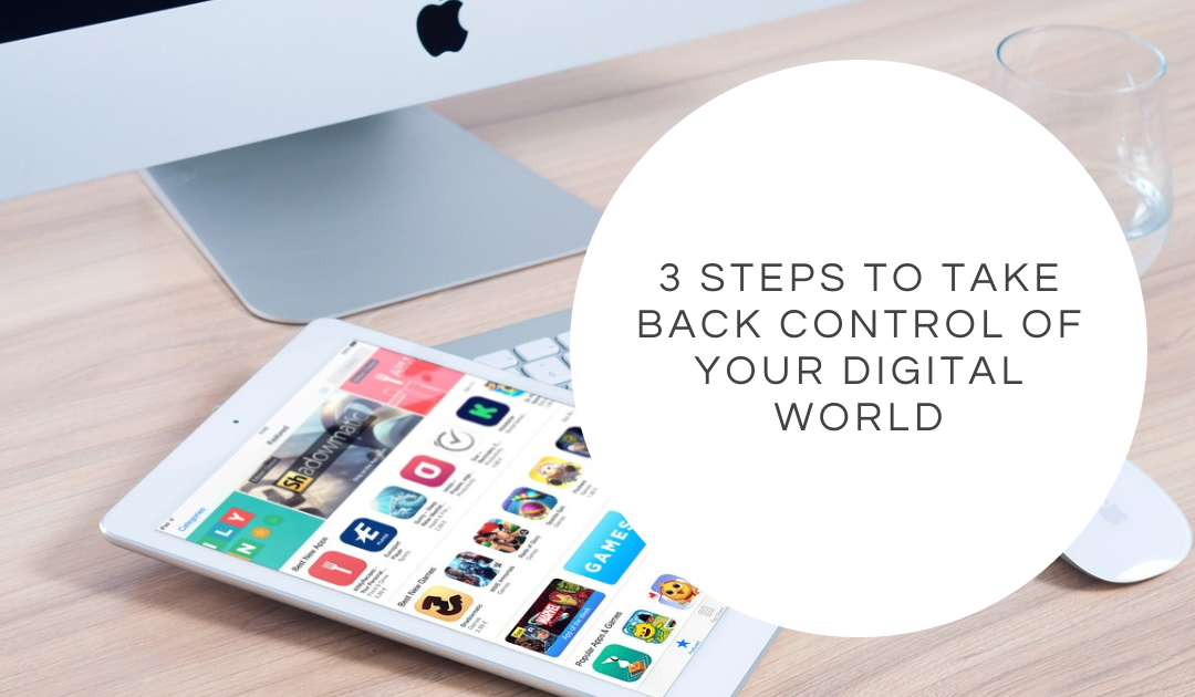 3 Steps to Take Back Control of Your Digital World